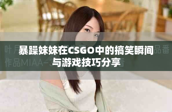 暴躁妹妹在CSGO中的搞笑瞬間與游戲技巧分享