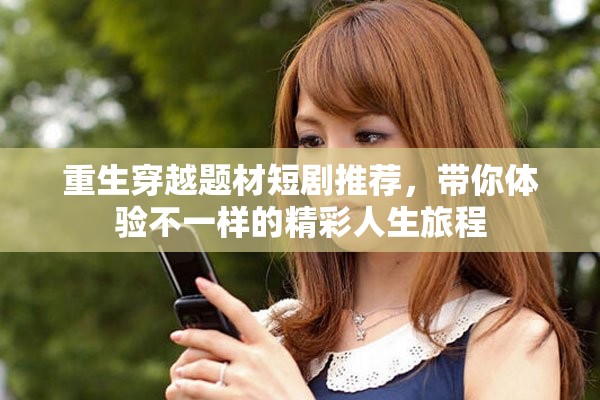 重生穿越題材短劇推薦，帶你體驗不一樣的精彩人生旅程