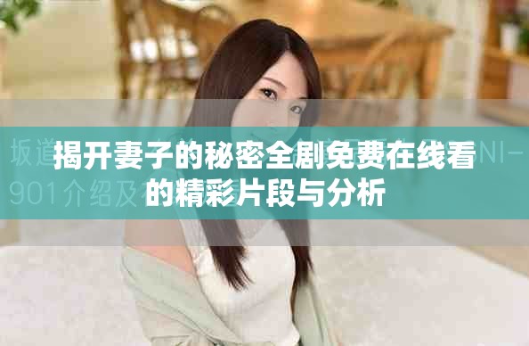 揭開妻子的秘密全劇免費在線看的精彩片段與分析