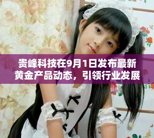 貴峰科技在9月1日發布最新黃金產品動態，引領行業發展新趨勢