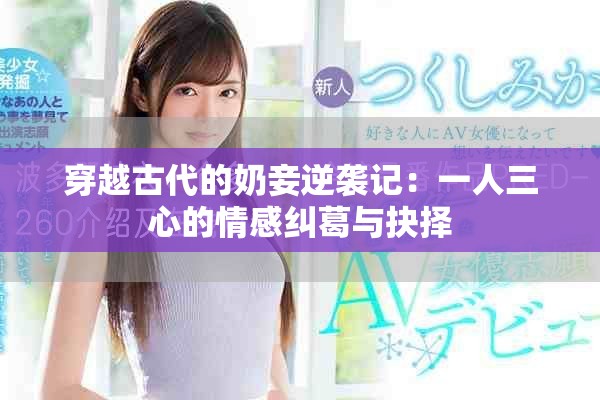 穿越古代的奶妾逆襲記：一人三心的情感糾葛與抉擇