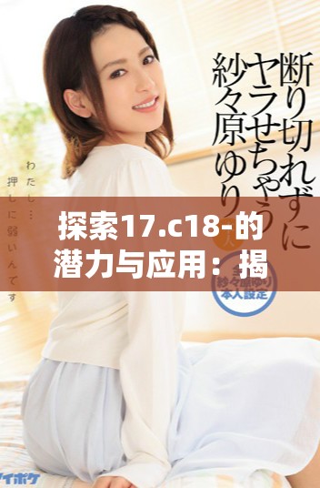 探索17.c18-的潛力與應用：揭示其多樣性與功能
