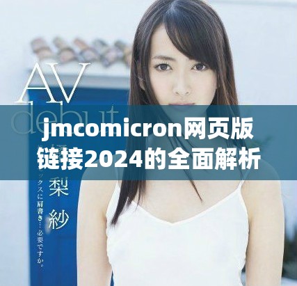 jmcomicron網頁版鏈接2024的全面解析與使用指南