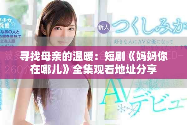 尋找母親的溫暖：短劇《媽媽你在哪兒》全集觀看地址分享