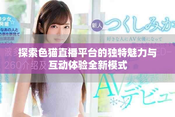 探索色貓直播平臺的獨特魅力與互動體驗全新模式