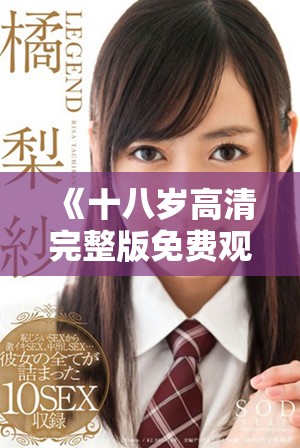 《十八歲高清完整版免費觀看 劇情與青春的完美交匯》