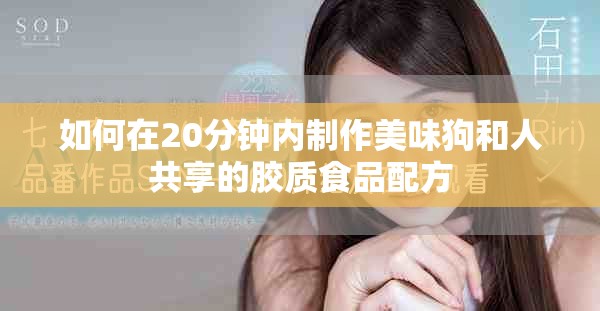 如何在20分鐘內制作美味狗和人共享的膠質食品配方