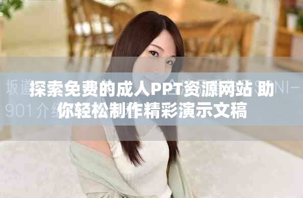 探索免費的成人PPT資源網站 助你輕松制作精彩演示文稿