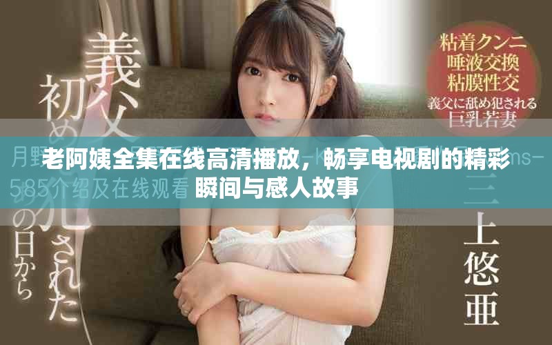 老阿姨全集在線高清播放，暢享電視劇的精彩瞬間與感人故事