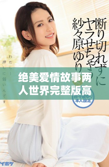 絕美愛情故事兩人世界完整版高清在線播放等你來體驗