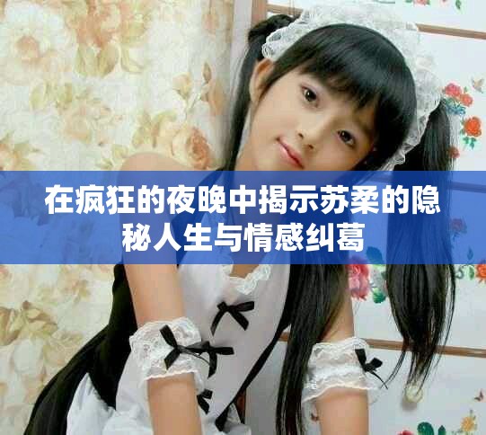 在瘋狂的夜晚中揭示蘇柔的隱秘人生與情感糾葛