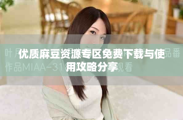 優質麻豆資源專區免費下載與使用攻略分享