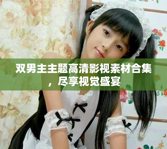 雙男主主題高清影視素材合集，盡享視覺盛宴