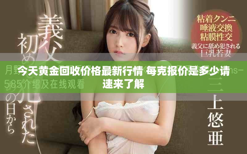 今天黃金回收價格最新行情 每克報價是多少請速來了解