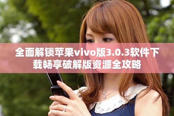 全面解鎖蘋果vivo版3.0.3軟件下載暢享破解版資源全攻略