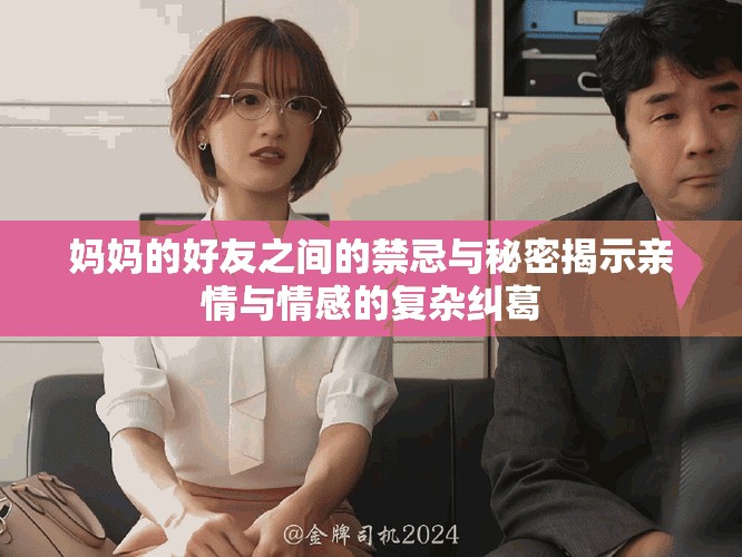 媽媽的好友之間的禁忌與秘密揭示親情與情感的復雜糾葛
