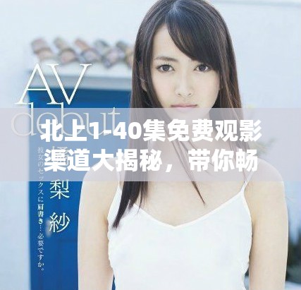 北上1-40集免費觀影渠道大揭秘，帶你暢享精彩劇集