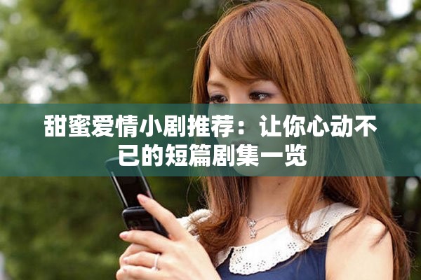 甜蜜愛情小劇推薦：讓你心動不已的短篇劇集一覽