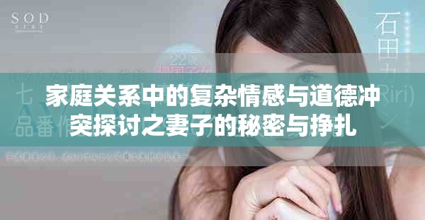 家庭關(guān)系中的復(fù)雜情感與道德沖突探討之妻子的秘密與掙扎