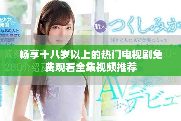 暢享十八歲以上的熱門電視劇免費觀看全集視頻推薦