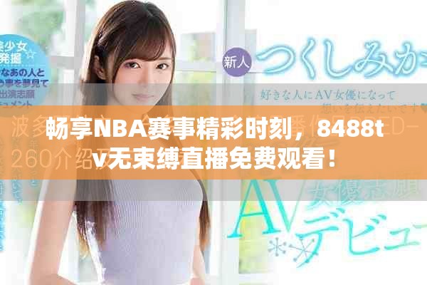 暢享NBA賽事精彩時刻，8488tv無束縛直播免費觀看！