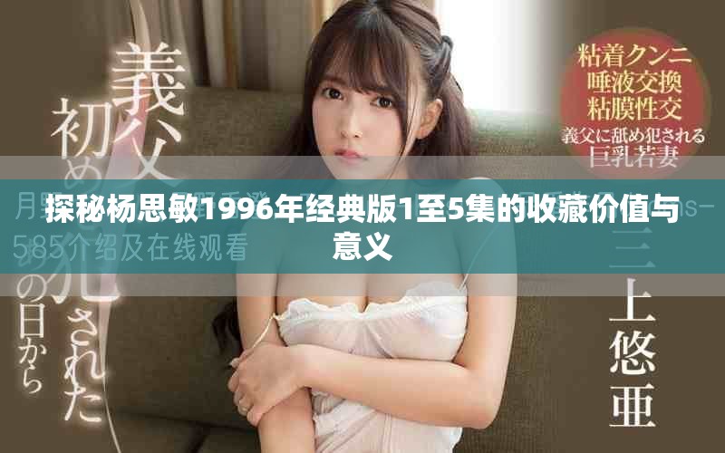 探秘楊思敏1996年經典版1至5集的收藏價值與意義