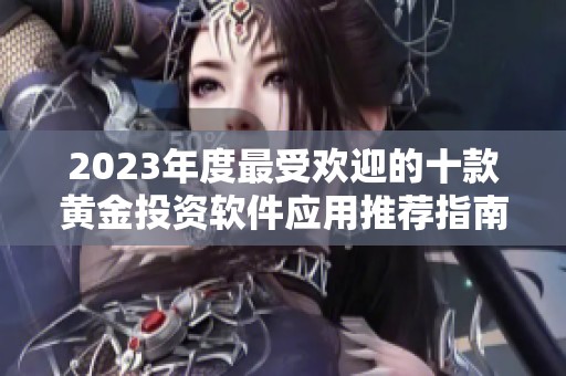 2023年度最受歡迎的十款黃金投資軟件應(yīng)用推薦指南