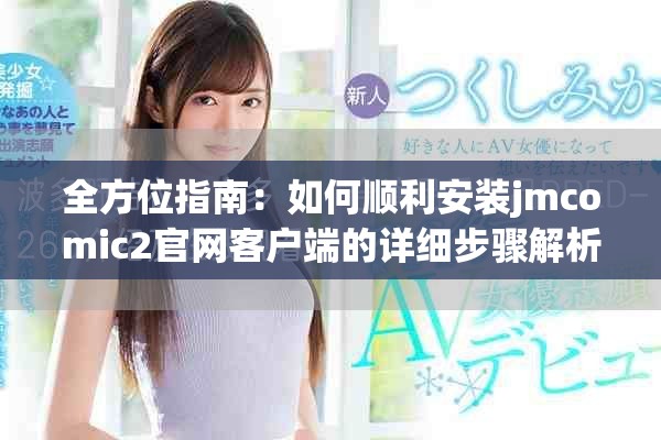 全方位指南：如何順利安裝jmcomic2官網客戶端的詳細步驟解析