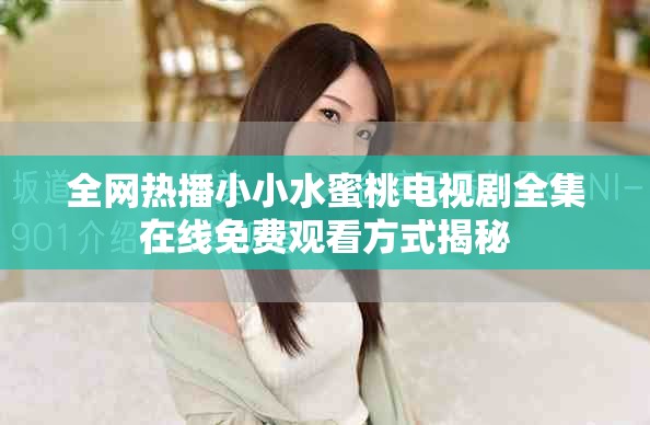 全網熱播小小水蜜桃電視劇全集在線免費觀看方式揭秘