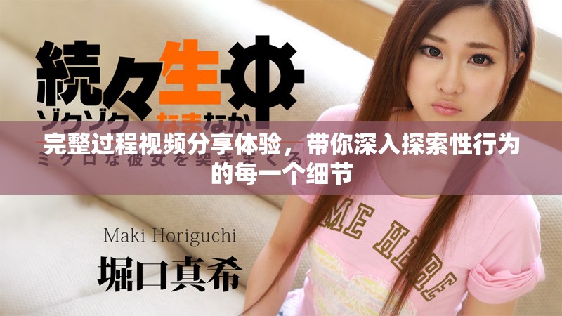 完整過程視頻分享體驗，帶你深入探索性行為的每一個細節(jié)