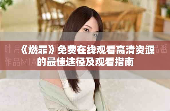 《燃罪》免費(fèi)在線觀看高清資源的最佳途徑及觀看指南