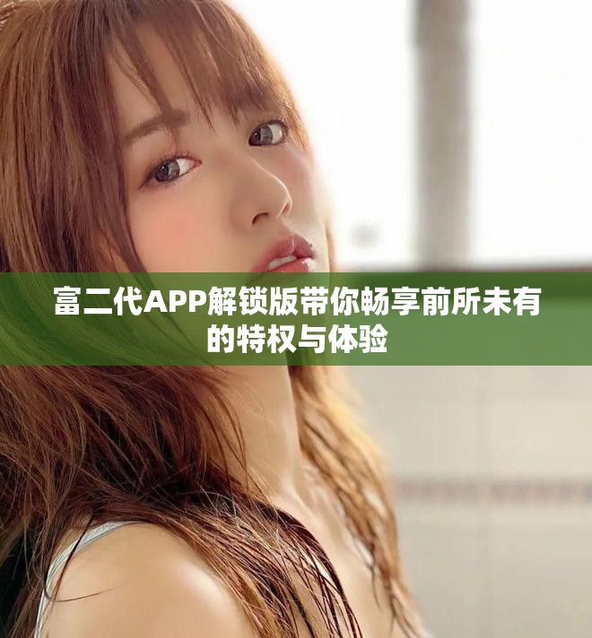 富二代APP解鎖版帶你暢享前所未有的特權與體驗