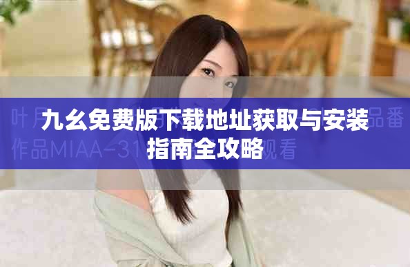 九幺免費版下載地址獲取與安裝指南全攻略