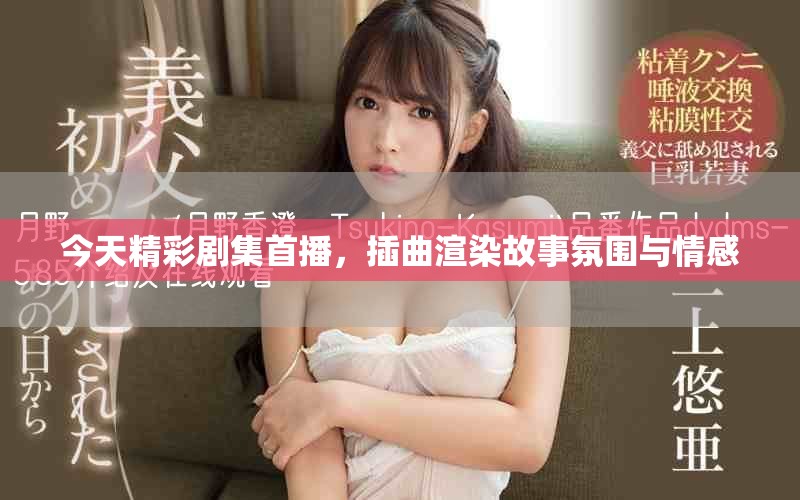 今天精彩劇集首播，插曲渲染故事氛圍與情感