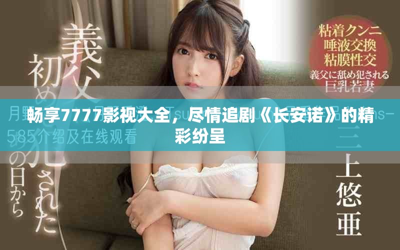 暢享7777影視大全，盡情追劇《長安諾》的精彩紛呈