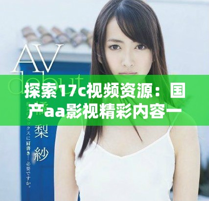 探索17c視頻資源：國產aa影視精彩內容一網打盡