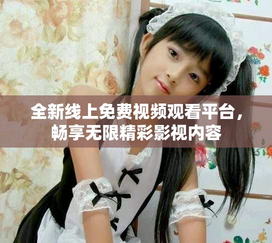 全新線上免費視頻觀看平臺，暢享無限精彩影視內容