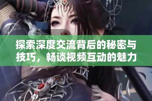 探索深度交流背后的秘密與技巧，暢談視頻互動的魅力