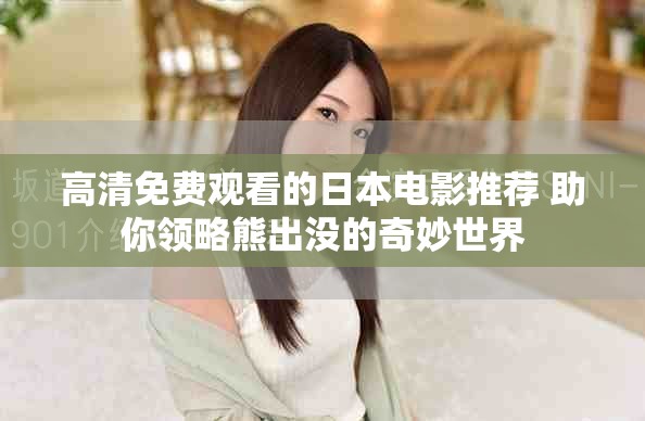 高清免費觀看的日本電影推薦 助你領略熊出沒的奇妙世界