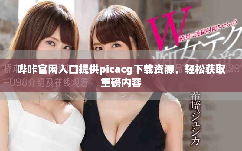嗶咔官網(wǎng)入口提供picacg下載資源，輕松獲取重磅內(nèi)容