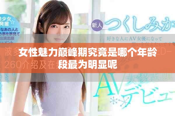 女性魅力巔峰期究竟是哪個年齡段最為明顯呢