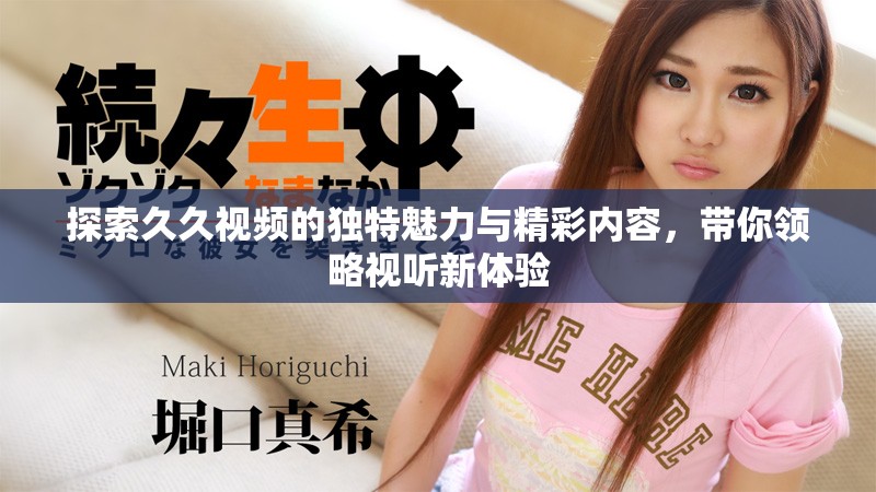 探索久久視頻的獨特魅力與精彩內容，帶你領略視聽新體驗