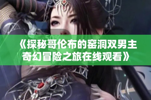 《探秘哥倫布的窯洞雙男主奇幻冒險之旅在線觀看》