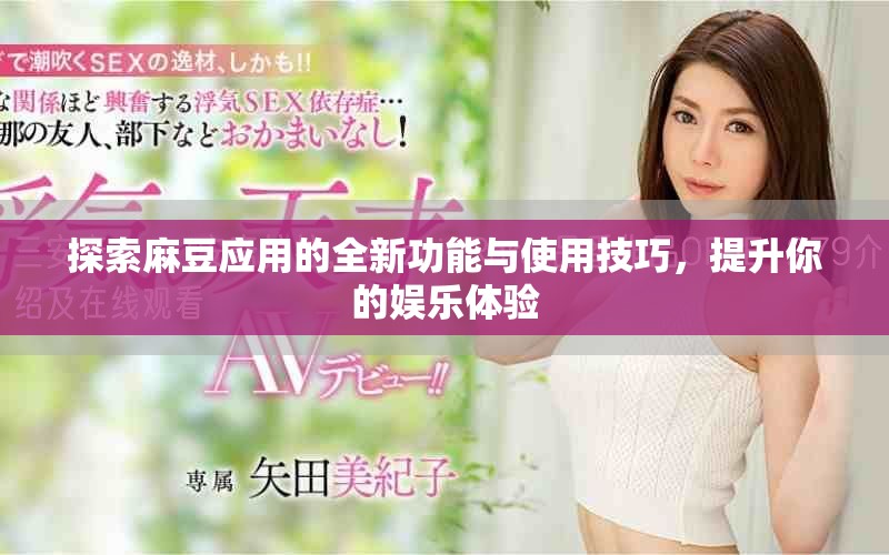 探索麻豆應(yīng)用的全新功能與使用技巧，提升你的娛樂體驗(yàn)