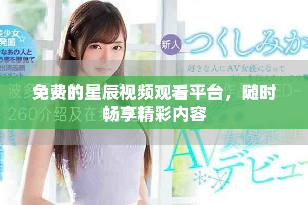 免費的星辰視頻觀看平臺，隨時暢享精彩內(nèi)容