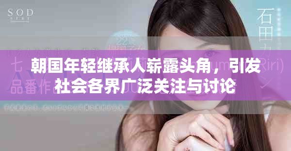 朝國年輕繼承人嶄露頭角，引發社會各界廣泛關注與討論