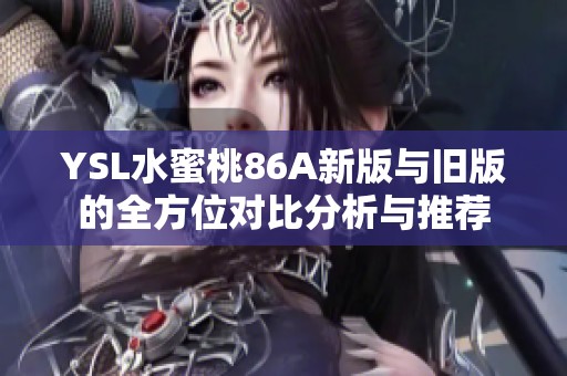 YSL水蜜桃86A新版與舊版的全方位對比分析與推薦