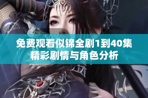 免費觀看似錦全劇1到40集精彩劇情與角色分析