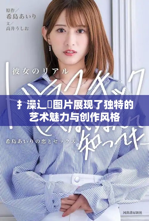 扌澡辶畐圖片展現了獨特的藝術魅力與創作風格
