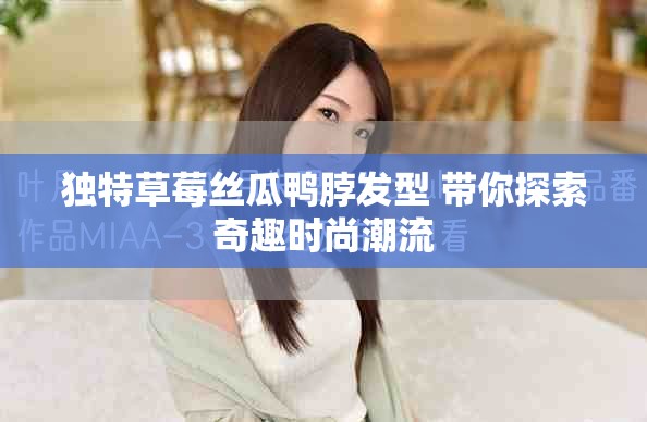 獨特草莓絲瓜鴨脖發型 帶你探索奇趣時尚潮流